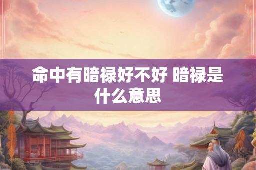 命中有暗禄好不好 暗禄是什么意思