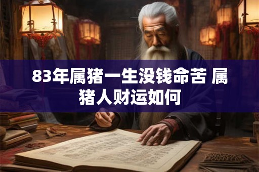 83年属猪一生没钱命苦 属猪人财运如何