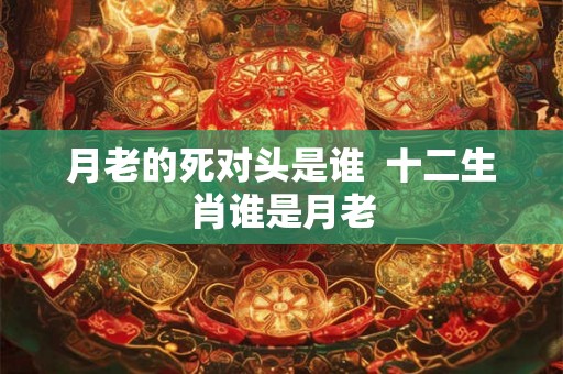 月老的死对头是谁  十二生肖谁是月老