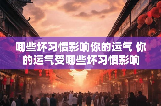 哪些坏习惯影响你的运气 你的运气受哪些坏习惯影响 哪些坏习惯影响你的运气 你的运气受哪些坏习惯影响