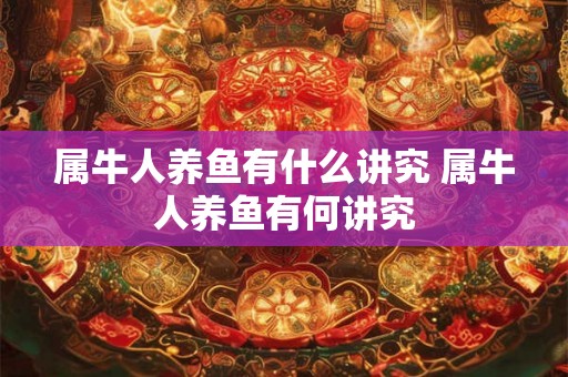属牛人养鱼有什么讲究 属牛人养鱼有何讲究