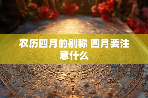 农历四月的别称 四月要注意什么