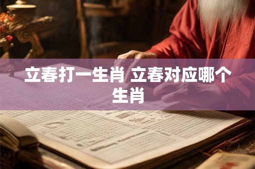 立春打一生肖 立春对应哪个生肖