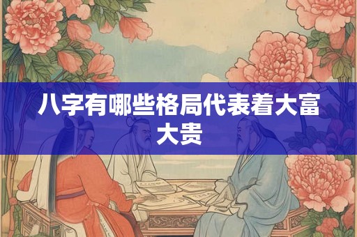 八字有哪些格局代表着大富大贵