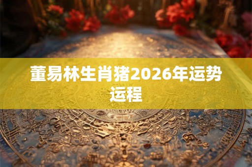 董易林生肖猪2026年运势运程