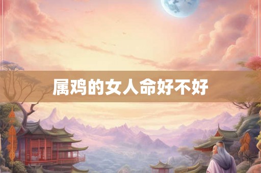 属鸡的女人命好不好