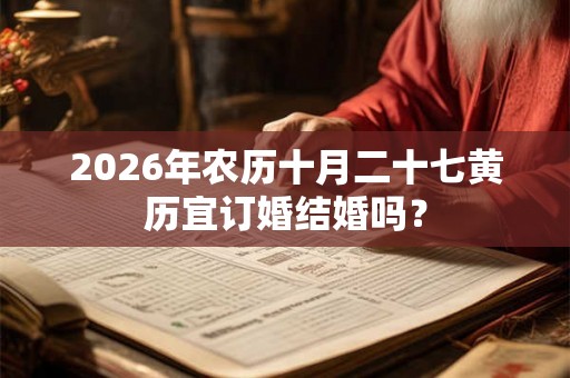 2026年农历十月二十七黄历宜订婚结婚吗? 2026年农历十月二十七黄历宜订婚结婚吗?