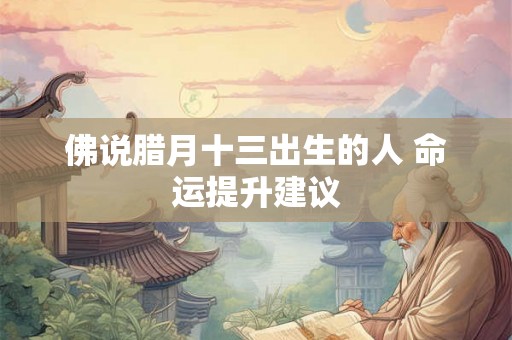 佛说腊月十三出生的人 命运提升建议