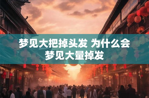梦见大把掉头发 为什么会梦见大量掉发