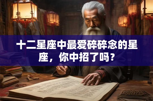 十二星座中最爱碎碎念的星座，你中招了吗？