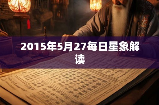 2015年5月27每日星象解读 2015年5月27每日星象解读