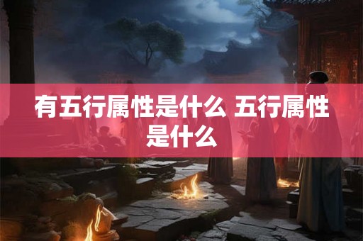 有五行属性是什么 五行属性是什么