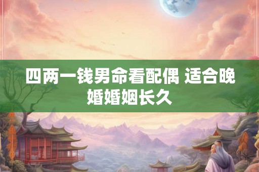 四两一钱男命看配偶 适合晚婚婚姻长久