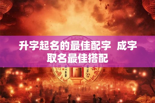 升字起名的最佳配字  成字取名最佳搭配