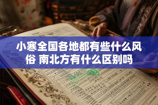 小寒全国各地都有些什么风俗 南北方有什么区别吗 小寒全国各地都有些什么风俗 南北方有什么区别吗