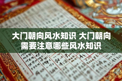 大门朝向风水知识 大门朝向需要注意哪些风水知识
