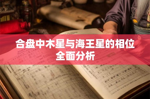 合盘中木星与海王星的相位全面分析