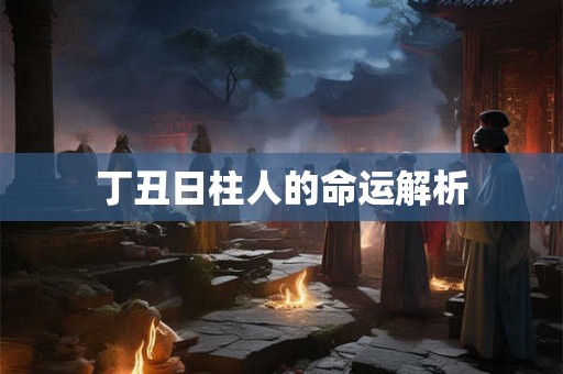 丁丑日柱人的命运解析
