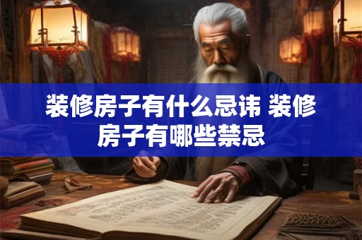 装修房子有什么忌讳 装修房子有哪些禁忌
