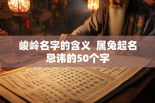 峻岭名字的含义  属兔起名忌讳的50个字