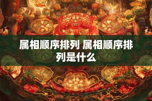 属相顺序排列 属相顺序排列是什么
