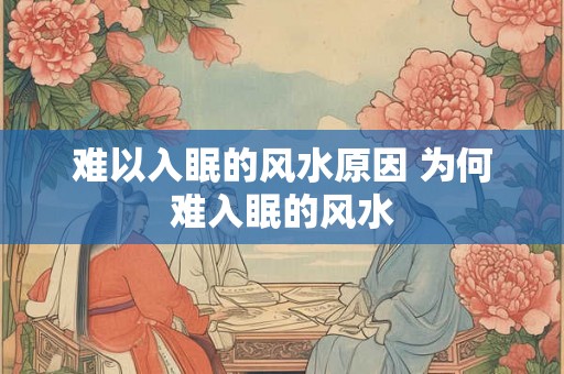 难以入眠的风水原因 为何难入眠的风水