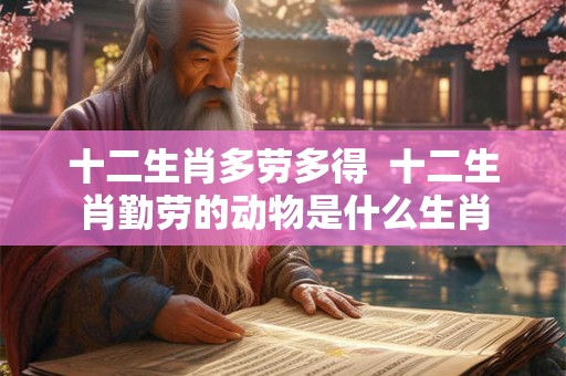 十二生肖多劳多得 十二生肖勤劳的动物是什么生肖 十二生肖多劳多得 十二生肖勤劳的动物是什么生肖