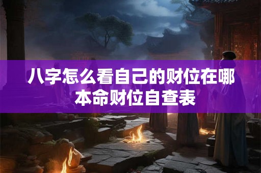 八字怎么看自己的财位在哪  本命财位自查表