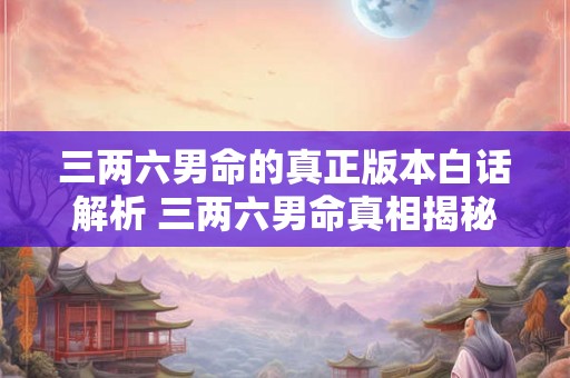 三两六男命的真正版本白话解析 三两六男命真相揭秘