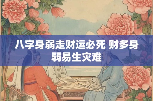 八字身弱走财运必死 财多身弱易生灾难
