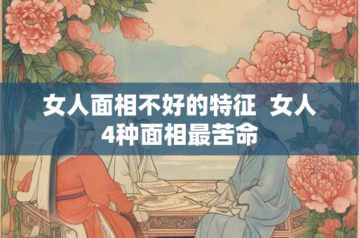 女人面相不好的特征  女人4种面相最苦命