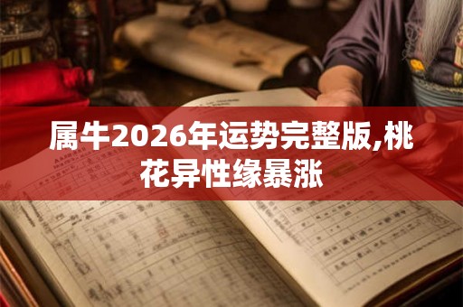 属牛2026年运势完整版,桃花异性缘暴涨