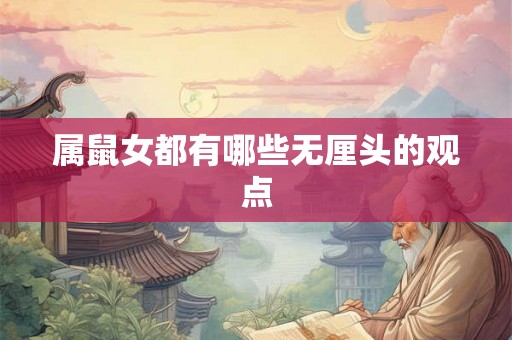 属鼠女都有哪些无厘头的观点 属鼠女都有哪些无厘头的观点