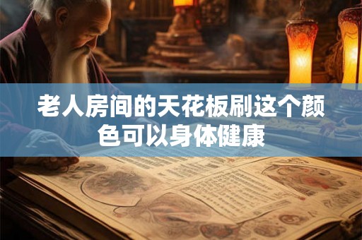 老人房间的天花板刷这个颜色可以身体健康