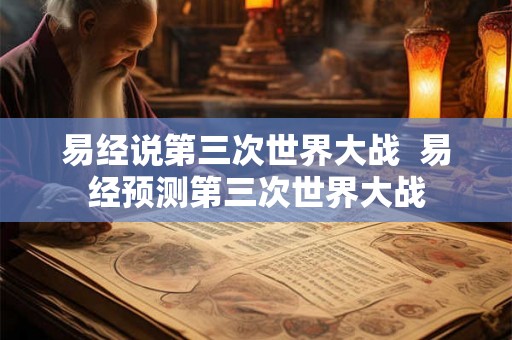 易经说第三次世界大战  易经预测第三次世界大战