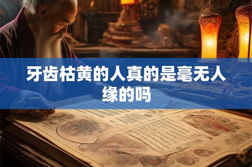 牙齿枯黄的人真的是毫无人缘的吗