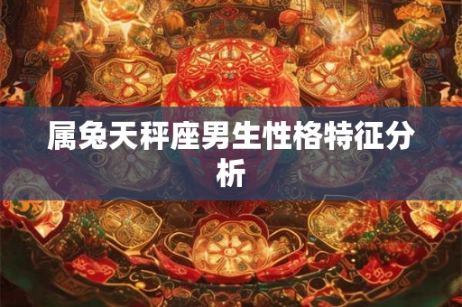 属兔天秤座男生性格特征分析