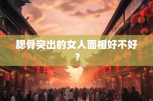 腮骨突出的女人面相好不好？