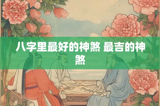 八字里最好的神煞 最吉的神煞