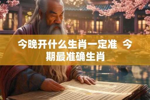 今晚开什么生肖一定准 今期最准确生肖 今晚开什么生肖一定准 今期最准确生肖