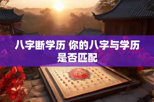 八字断学历 你的八字与学历是否匹配