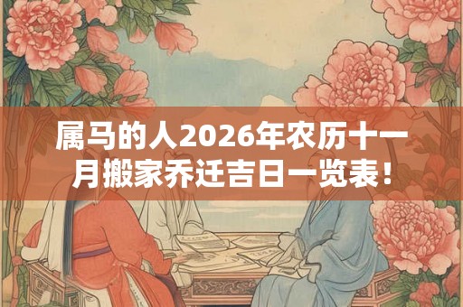 属马的人2026年农历十一月搬家乔迁吉日一览表！