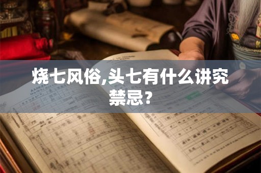 烧七风俗,头七有什么讲究禁忌？