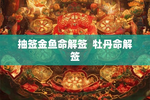 抽签金鱼命解签  牡丹命解签
