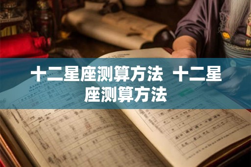 十二星座测算方法  十二星座测算方法