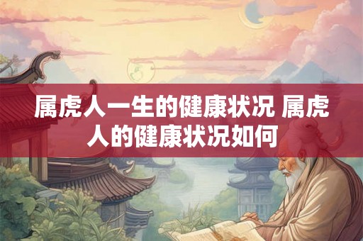 属虎人一生的健康状况 属虎人的健康状况如何