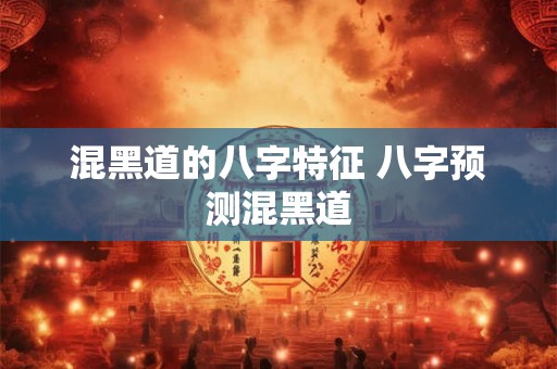 混黑道的八字特征 八字预测混黑道