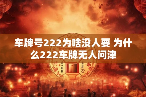 车牌号222为啥没人要 为什么222车牌无人问津