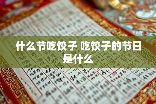 什么节吃饺子 吃饺子的节日是什么