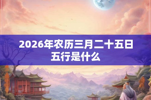2026年农历三月二十五日五行是什么